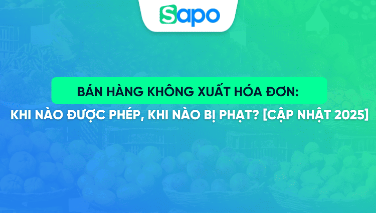 Bán hàng không xuất hóa đơn: Khi nào được phép, khi nào bị phạt? [Cập nhật 2025]