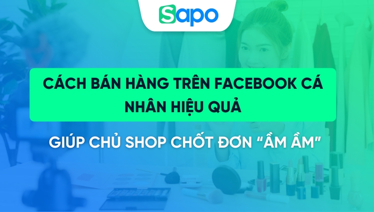 Cách bán hàng trên Facebook cá nhân hiệu quả giúp thu lời khủng