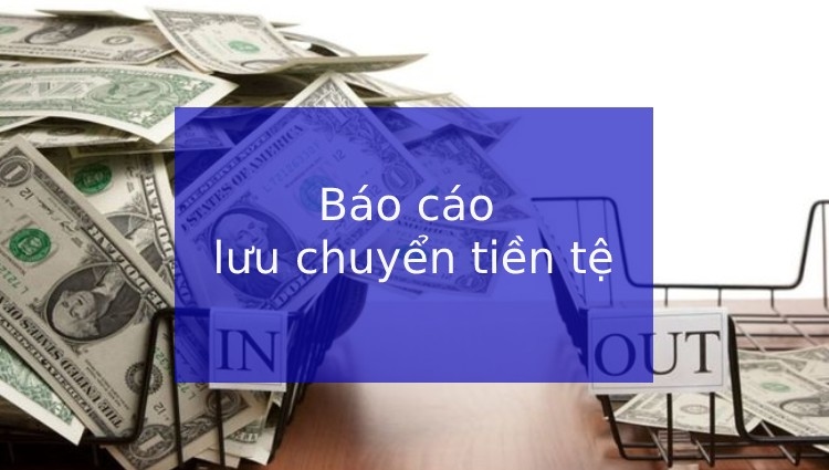 Báo cáo lưu chuyển tiền tệ là gì? 