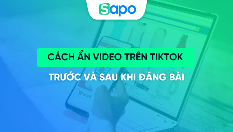 Cách ẩn video trên TikTok trước và sau khi đăng nhanh nhất