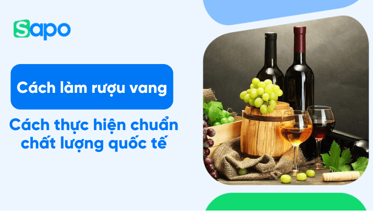 Cách làm rượu vang chất lượng chuẩn quốc tế