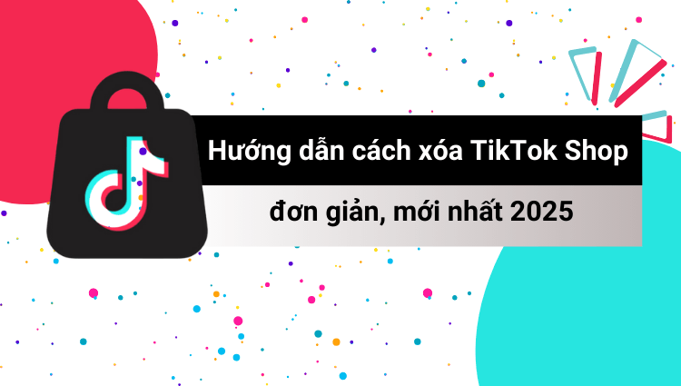 Hướng dẫn cách xóa TikTok Shop đơn giản, nhanh nhất 2025