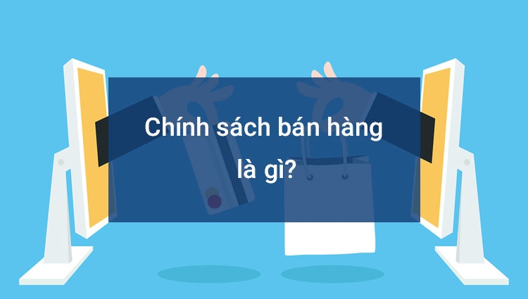 Chính sách bán hàng là gì? Cách xây dựng chính sách bán hàng hiệu quả