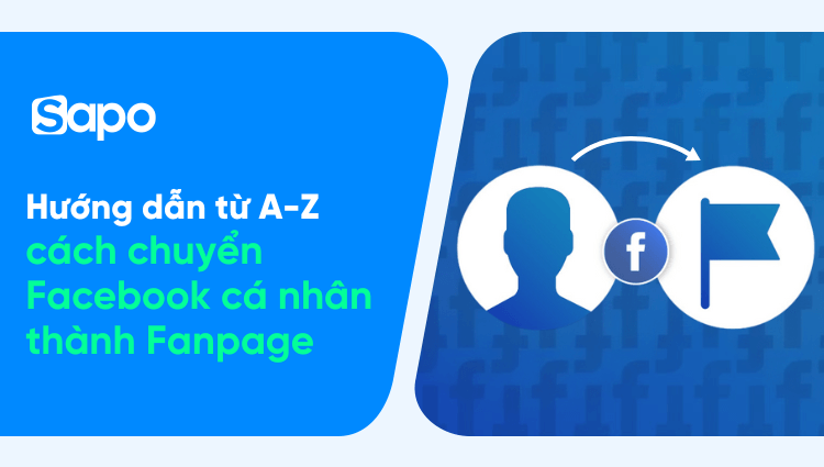 Hướng dẫn từ A-Z cách chuyển Facebook cá nhân thành Fanpage