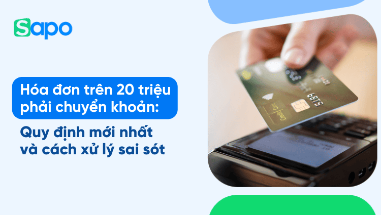Hóa đơn trên 20 triệu phải chuyển khoản: Quy định mới nhất và cách xử lý sai sót