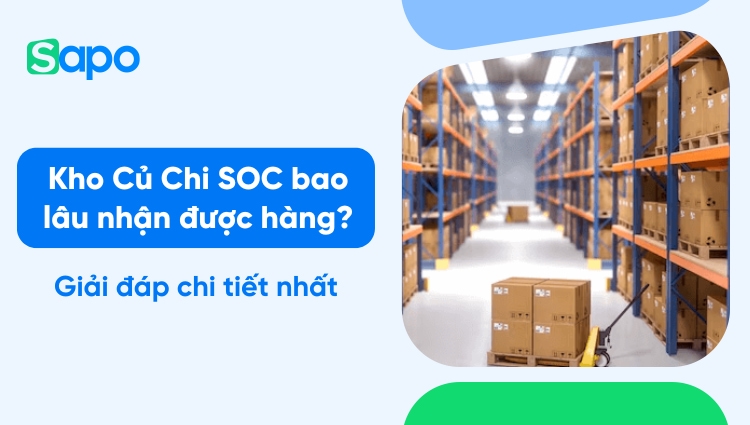 Kho Củ Chi SOC bao lâu nhận được hàng? Kho này ở đâu? Giải đáp chi tiết nhất
