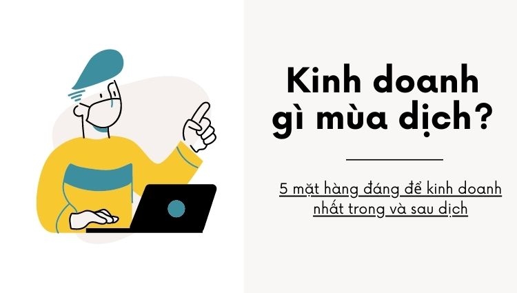 Kinh doanh gì mùa dịch? 5 mặt hàng đáng để kinh doanh nhất trong và sau dịch