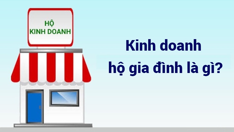 Kinh doanh hộ gia đình là gì? Thủ tục đăng ký kinh doanh hộ gia đình