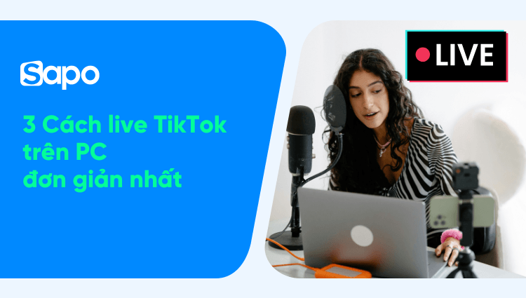 Hướng dẫn 3 cách live TikTok trên PC đơn giản nhất