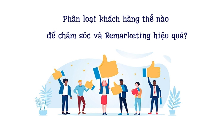 Phân loại khách hàng thế nào để chăm sóc và Remarketing hiệu quả?