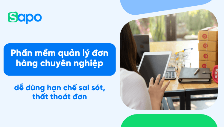 +10 phần mềm quản lý đơn hàng chuyên nghiệp, dễ dùng hạn chế sai sót, thất thoát đơn [Update 2025]