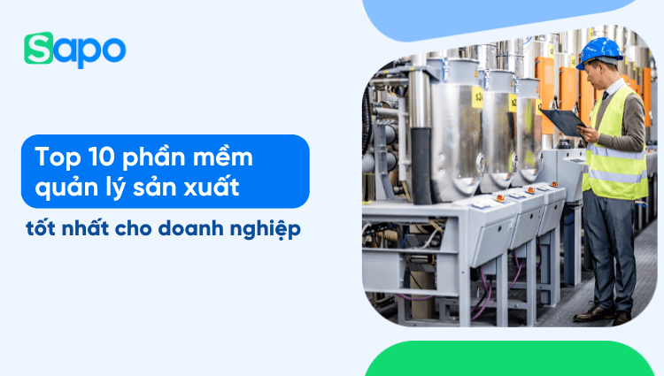 Top 10 phần mềm quản lý sản xuất tốt nhất cho doanh nghiệp