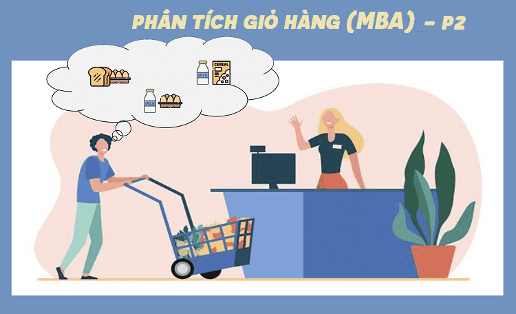 Phân tích giỏ hàng - Cách khai thác dữ liệu hành vi khách hàng thông minh trong thời 4.0 (P2)