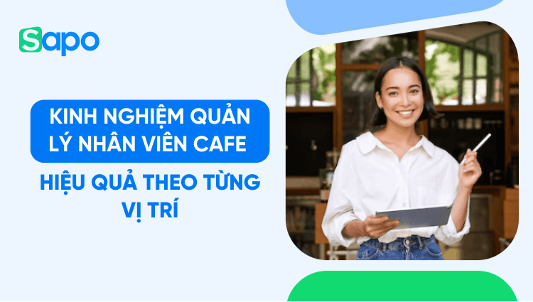 Kinh nghiệm quản lý từng vị trí nhân viên quán cafe hiệu quả