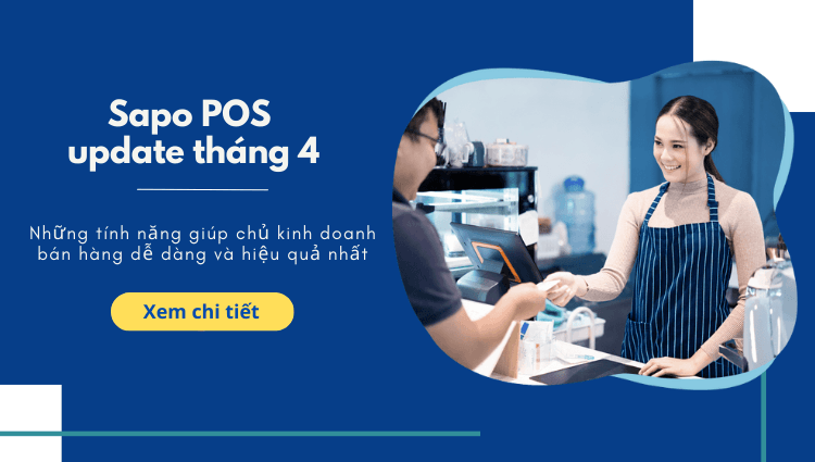 Sapo POS update tháng 4: Những tính năng giúp chủ kinh doanh bán hàng tại quầy dễ dàng và hiệu quả nhất