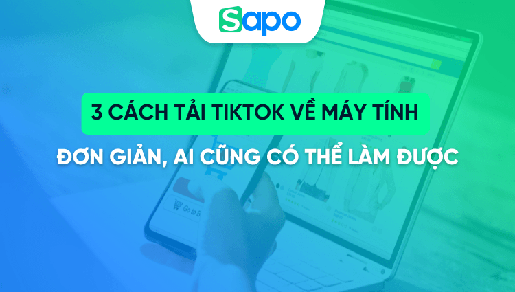 3 Cách tải TikTok về máy tính đơn giản, ai cũng có thể làm được
