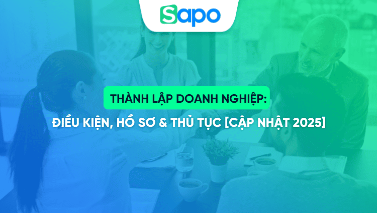  Thành lập doanh nghiệp: điều kiện, hồ sơ & thủ tục [cập nhật 2025]
