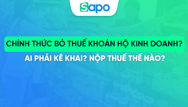 Chính thức bỏ thuế khoán hộ kinh doanh? Ai phải kê khai? Nộp thuế thế nào?