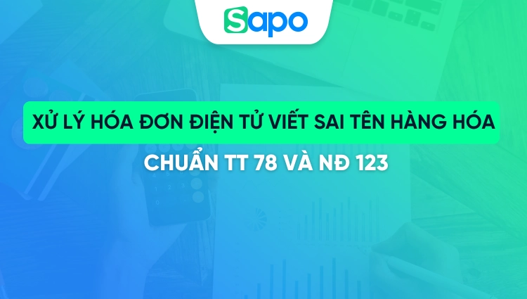 Cách xử lý hóa đơn điện tử viết sai tên hàng hóa chuẩn TT 78 và NĐ 123