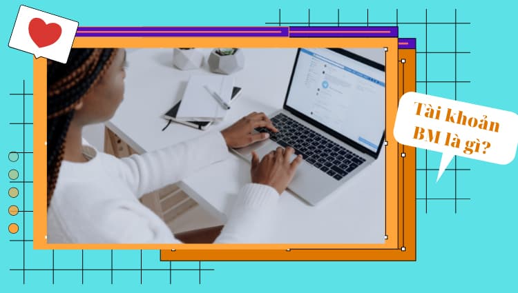 BM là gì? Cách tạo tài khoản BM siêu tốc chỉ với 2 bước