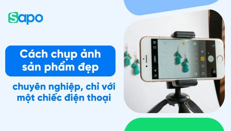Bật mí cách chụp ảnh sản phẩm đẹp bằng điện thoại chuyên nghiệp
