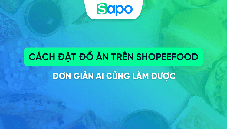 Cách đặt đồ ăn trên Shopee Food đơn giản ai cũng làm được