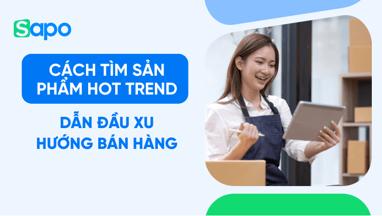 9+ cách tìm sản phẩm hot trend dẫn đầu xu hướng 2025