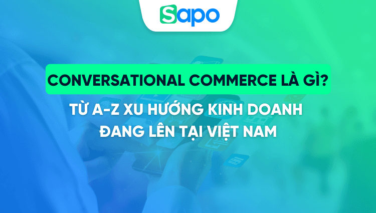 Conversational Commerce là gì? Từ A-Z về thương mại đàm thoại