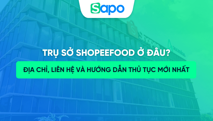 Trụ sở ShopeeFood ở đâu? Địa chỉ, liên hệ và hướng dẫn thủ tục mới nhất