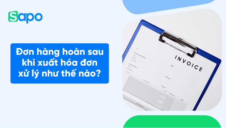 Đơn hàng hoàn sau khi xuất hóa đơn xử lý như thế nào?