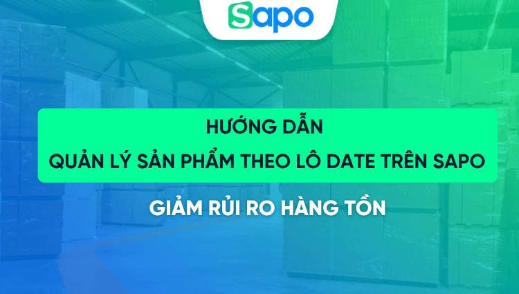 Hướng dẫn quản lý sản phẩm theo lô date trên Sapo, giảm rủi ro hàng tồn