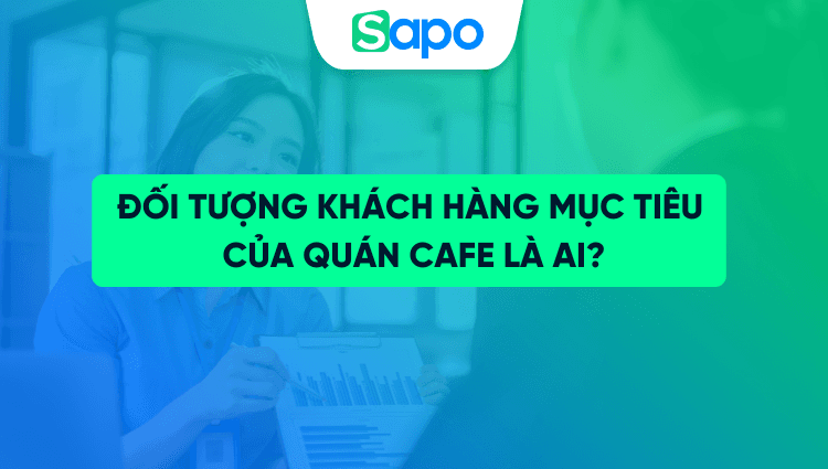 Đối tượng khách hàng mục tiêu của quán cafe, họ là ai?