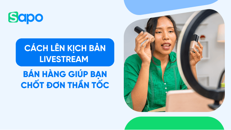 Cách lên kịch bản livestream bán hàng chi tiết giúp bạn chốt đơn thần tốc