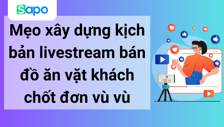 Mẹo xây dựng kịch bản livestream bán đồ ăn vặt khách chốt đơn vù vù