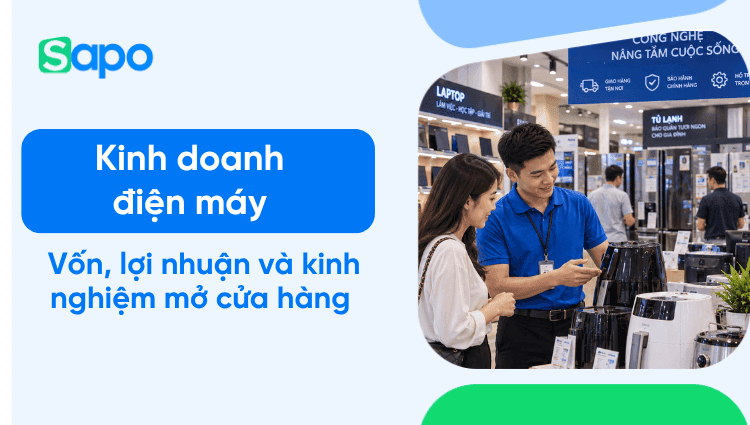 Kinh doanh điện máy: Vốn, lợi nhuận và kinh nghiệm mở cửa hàng từ A-Z