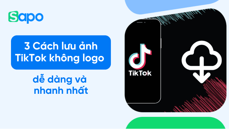 3 Cách lưu ảnh TikTok không logo dễ dàng và nhanh nhất 2025