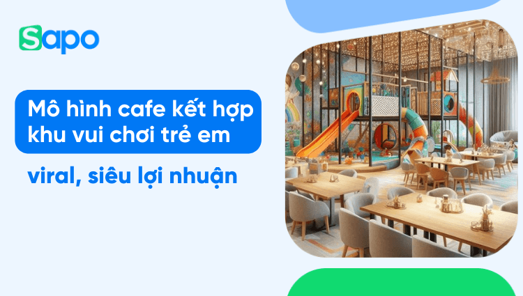 Mô hình cafe kết hợp khu vui chơi trẻ em: viral, siêu lợi nhuận