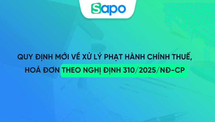 Quy định mới về xử lý phạt hành chính thuế, hoá đơn theo nghị định 310/2025/NĐ-CP