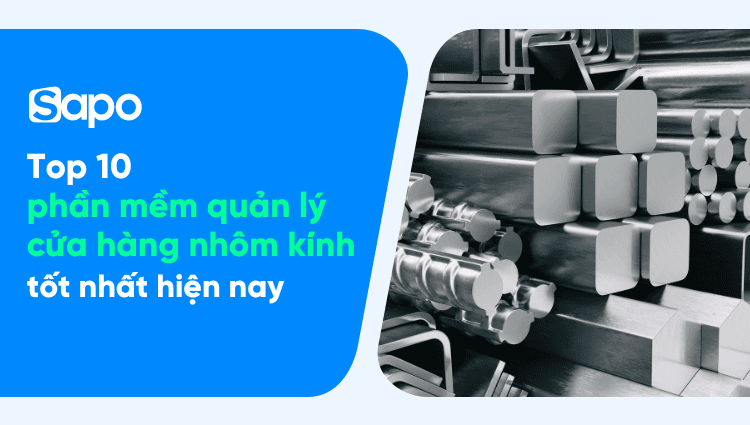 Top 10 phần mềm quản lý cửa hàng nhôm kính tốt nhất hiện nay