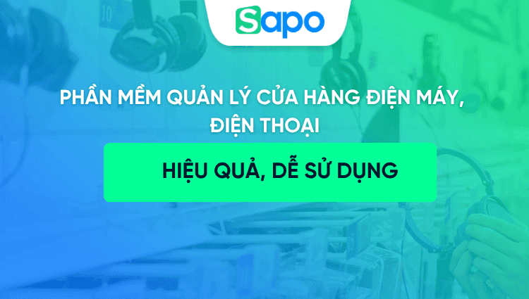 Phần mềm quản lý cửa hàng điện máy, điện thoại hiệu quả, dễ sử dụng