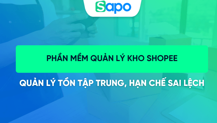 Phần mềm quản lý kho Shopee Sapo: Quản lý tồn kho tập trung, hạn chế sai lệch