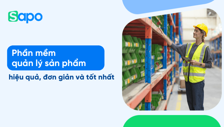 Phần mềm quản lý sản phẩm hiệu quả, đơn giản và tốt nhất