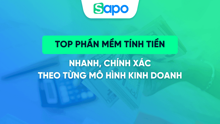 Top 6 phần mềm tính tiền nhanh, chính xác theo từng mô hình kinh doanh