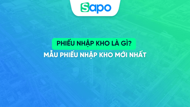 Phiếu nhập kho là gì? Mẫu phiếu nhập kho mới nhất
