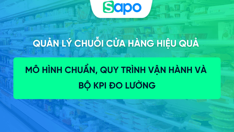 Quản lý chuỗi cửa hàng hiệu quả: Mô hình chuẩn, quy trình vận hành và bộ KPI đo lường 2026