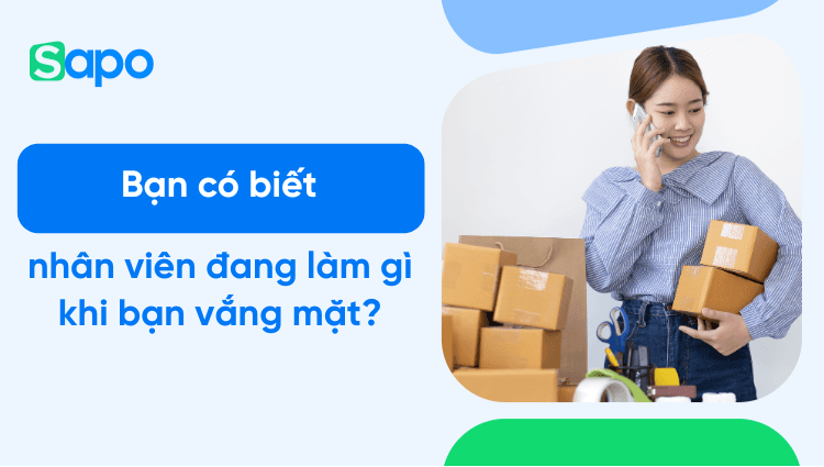Bạn có biết nhân viên đang làm gì khi bạn vắng mặt?
