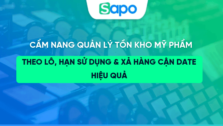 Cẩm nang quản lý tồn kho mỹ phẩm theo lô, hạn sử dụng và xả hàng cận date hiệu quả