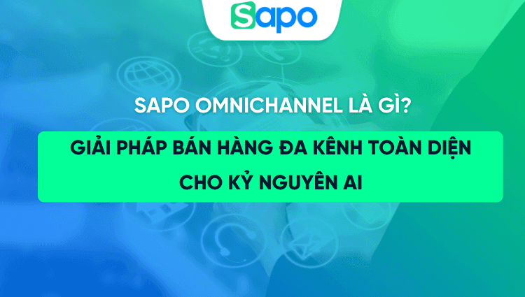 Sapo Omnichannel là gì? Giải pháp bán hàng đa kênh toàn diện cho kỷ nguyên AI