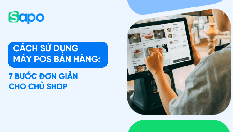 Cách sử dụng máy POS bán hàng: 7 bước đơn giản cho chủ shop