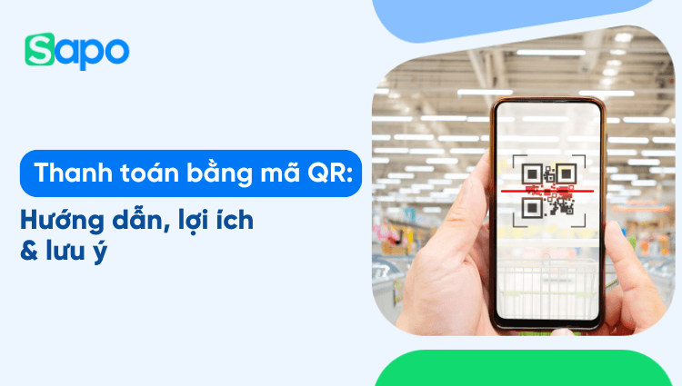 Thanh toán bằng mã QR: Hướng dẫn, lợi ích & lưu ý